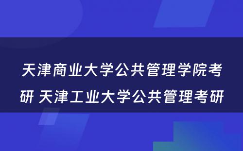 天津商业大学公共管理学院考研 天津工业大学公共管理考研