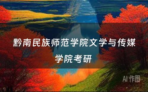 黔南民族师范学院文学与传媒学院考研 