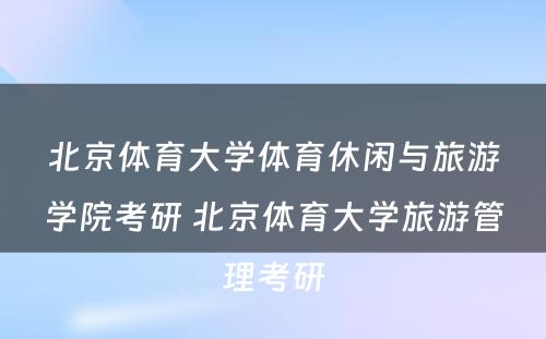 北京体育大学体育休闲与旅游学院考研 北京体育大学旅游管理考研