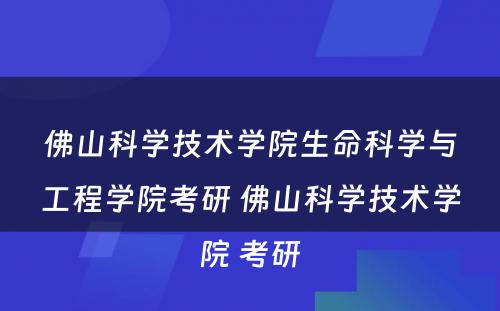 佛山科学技术学院生命科学与工程学院考研 佛山科学技术学院 考研