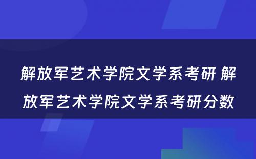 解放军艺术学院文学系考研 解放军艺术学院文学系考研分数