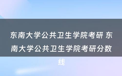 东南大学公共卫生学院考研 东南大学公共卫生学院考研分数线