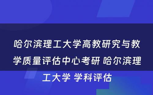 哈尔滨理工大学高教研究与教学质量评估中心考研 哈尔滨理工大学 学科评估