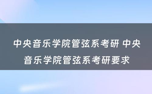 中央音乐学院管弦系考研 中央音乐学院管弦系考研要求