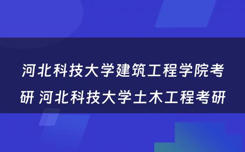 河北科技大学建筑工程学院考研 河北科技大学土木工程考研