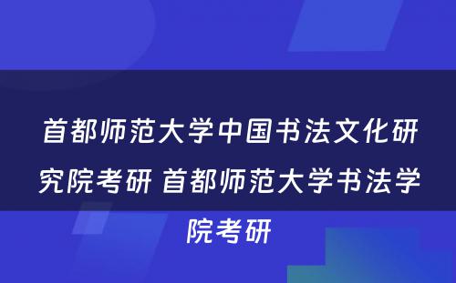 首都师范大学中国书法文化研究院考研 首都师范大学书法学院考研