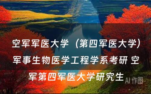 空军军医大学（第四军医大学）军事生物医学工程学系考研 空军第四军医大学研究生