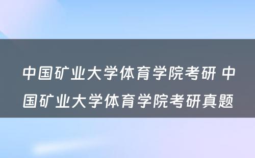 中国矿业大学体育学院考研 中国矿业大学体育学院考研真题