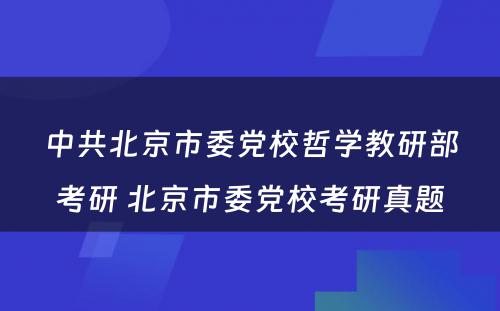 中共北京市委党校哲学教研部考研 北京市委党校考研真题