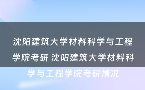 沈阳建筑大学材料科学与工程学院考研 沈阳建筑大学材料科学与工程学院考研情况