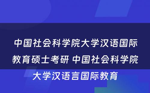 中国社会科学院大学汉语国际教育硕士考研 中国社会科学院大学汉语言国际教育