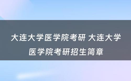 大连大学医学院考研 大连大学医学院考研招生简章