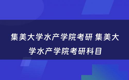 集美大学水产学院考研 集美大学水产学院考研科目