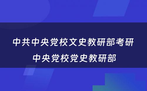 中共中央党校文史教研部考研 中央党校党史教研部