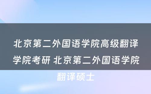 北京第二外国语学院高级翻译学院考研 北京第二外国语学院翻译硕士