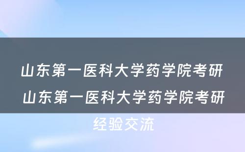 山东第一医科大学药学院考研 山东第一医科大学药学院考研经验交流