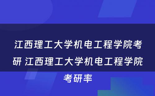 江西理工大学机电工程学院考研 江西理工大学机电工程学院考研率