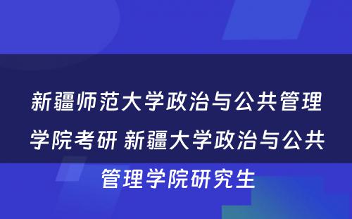 新疆师范大学政治与公共管理学院考研 新疆大学政治与公共管理学院研究生