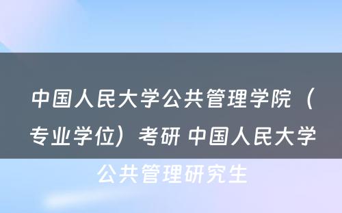 中国人民大学公共管理学院（专业学位）考研 中国人民大学公共管理研究生