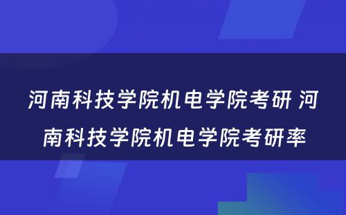 河南科技学院机电学院考研 河南科技学院机电学院考研率