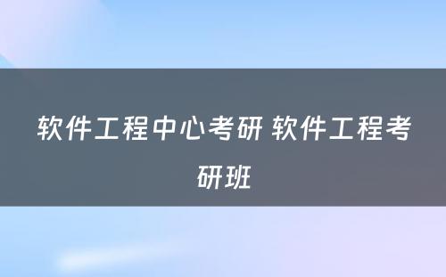 软件工程中心考研 软件工程考研班