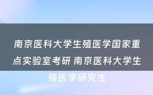 南京医科大学生殖医学国家重点实验室考研 南京医科大学生殖医学研究生