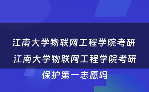 江南大学物联网工程学院考研 江南大学物联网工程学院考研保护第一志愿吗