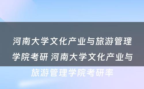 河南大学文化产业与旅游管理学院考研 河南大学文化产业与旅游管理学院考研率