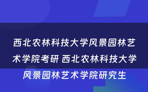 西北农林科技大学风景园林艺术学院考研 西北农林科技大学风景园林艺术学院研究生