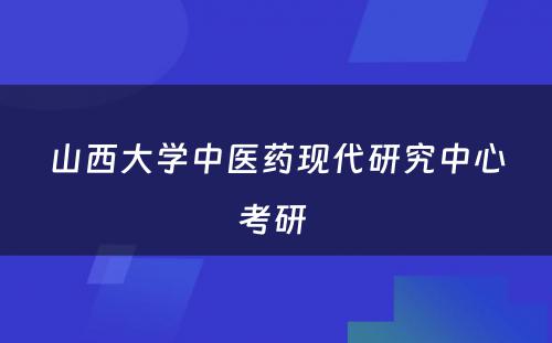 山西大学中医药现代研究中心考研 