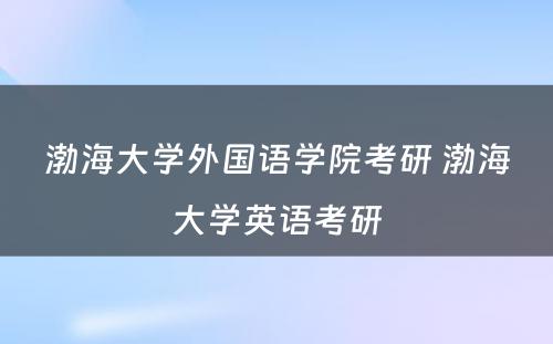 渤海大学外国语学院考研 渤海大学英语考研