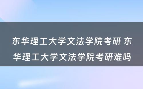 东华理工大学文法学院考研 东华理工大学文法学院考研难吗