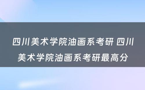 四川美术学院油画系考研 四川美术学院油画系考研最高分