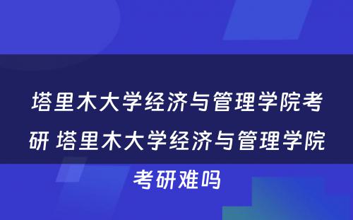 塔里木大学经济与管理学院考研 塔里木大学经济与管理学院考研难吗