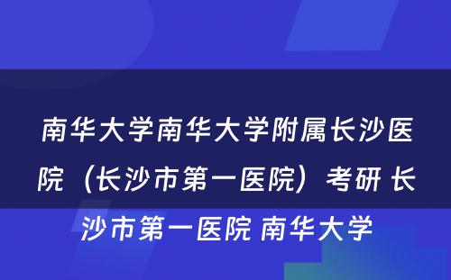 南华大学南华大学附属长沙医院（长沙市第一医院）考研 长沙市第一医院 南华大学