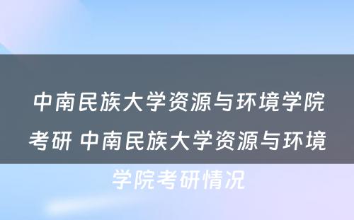 中南民族大学资源与环境学院考研 中南民族大学资源与环境学院考研情况