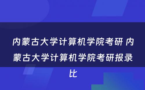 内蒙古大学计算机学院考研 内蒙古大学计算机学院考研报录比