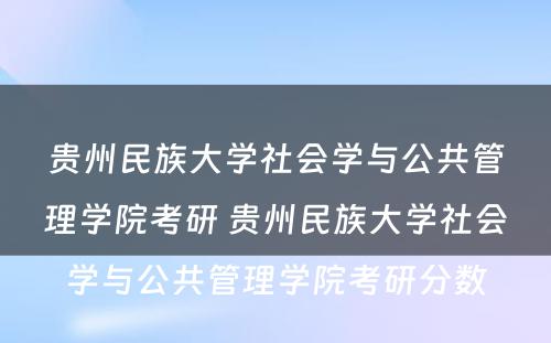 贵州民族大学社会学与公共管理学院考研 贵州民族大学社会学与公共管理学院考研分数