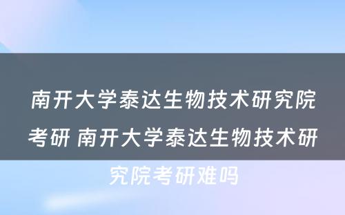 南开大学泰达生物技术研究院考研 南开大学泰达生物技术研究院考研难吗