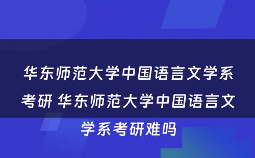 华东师范大学中国语言文学系考研 华东师范大学中国语言文学系考研难吗