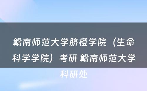 赣南师范大学脐橙学院（生命科学学院）考研 赣南师范大学科研处