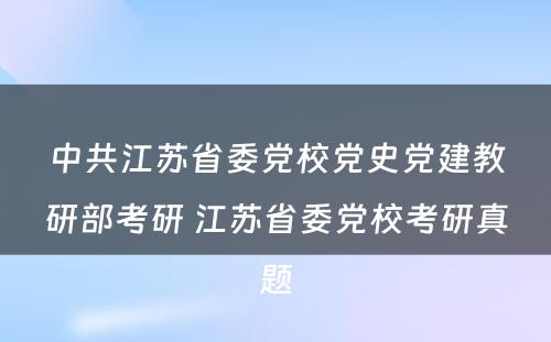 中共江苏省委党校党史党建教研部考研 江苏省委党校考研真题