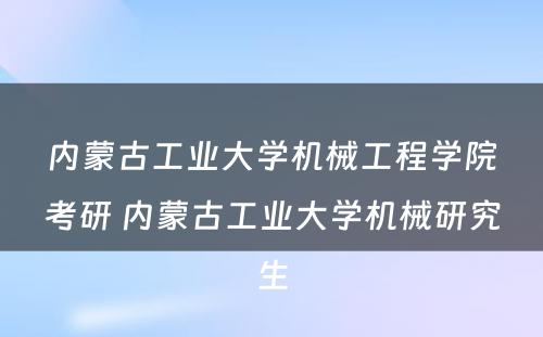 内蒙古工业大学机械工程学院考研 内蒙古工业大学机械研究生