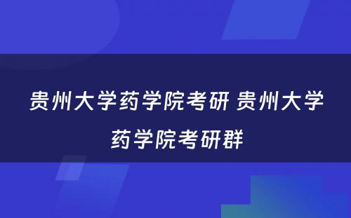 贵州大学药学院考研 贵州大学药学院考研群