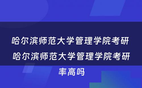 哈尔滨师范大学管理学院考研 哈尔滨师范大学管理学院考研率高吗