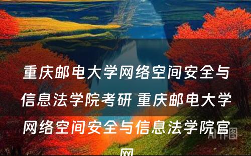 重庆邮电大学网络空间安全与信息法学院考研 重庆邮电大学网络空间安全与信息法学院官网