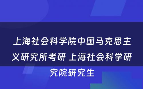 上海社会科学院中国马克思主义研究所考研 上海社会科学研究院研究生