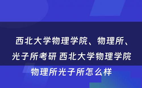 西北大学物理学院、物理所、光子所考研 西北大学物理学院物理所光子所怎么样