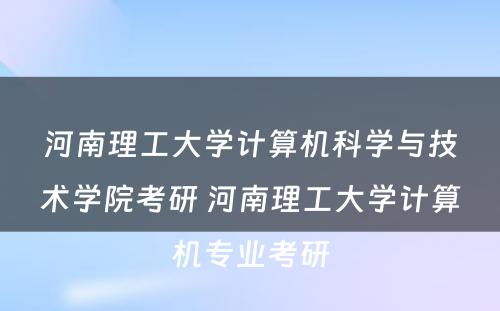 河南理工大学计算机科学与技术学院考研 河南理工大学计算机专业考研