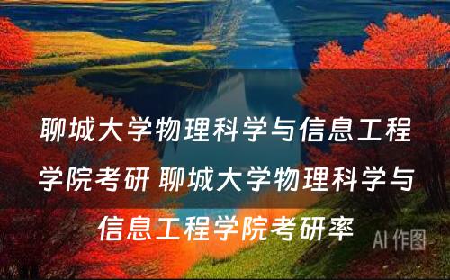 聊城大学物理科学与信息工程学院考研 聊城大学物理科学与信息工程学院考研率